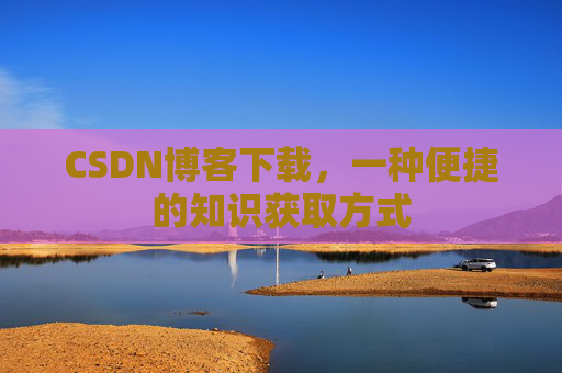 CSDN博客下载，一种便捷的知识获取方式